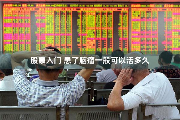 股票入门 患了脑瘤一般可以活多久