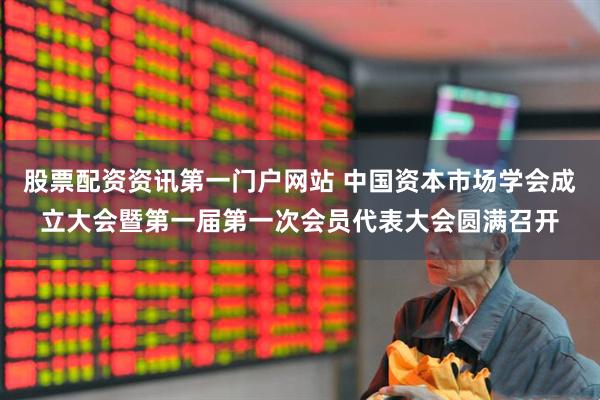 股票配资资讯第一门户网站 中国资本市场学会成立大会暨第一届第一次会员代表大会圆满召开