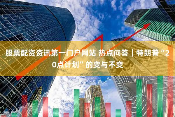 股票配资资讯第一门户网站 热点问答｜特朗普“20点计划”的变与不变