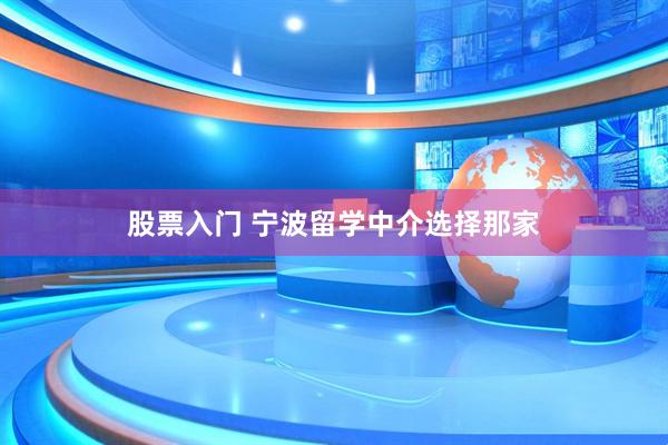 股票入门 宁波留学中介选择那家