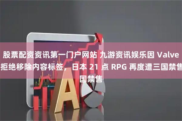 股票配资资讯第一门户网站 九游资讯娱乐因 Valve 拒绝移除内容标签,日本 21 点 RPG 再度遭三国禁售