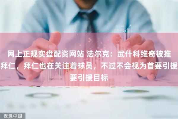 网上正规实盘配资网站 法尔克：武什科维奇被推荐给拜仁，拜仁也在关注着球员，不过不会视为首要引援目标