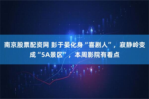 南京股票配资网 彭于晏化身“喜剧人”，寂静岭变成“5A景区”，本周影院有看点
