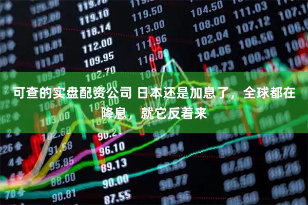可查的实盘配资公司 日本还是加息了，全球都在降息，就它反着来