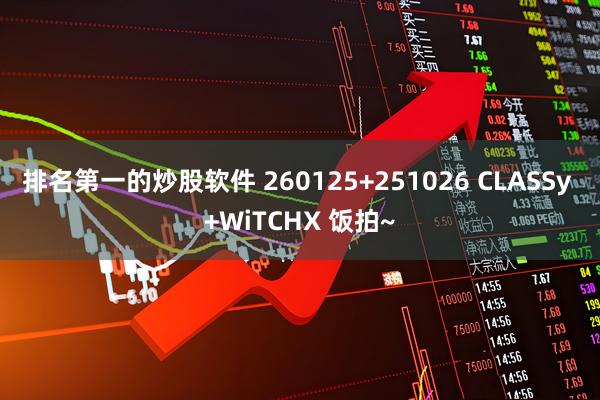 排名第一的炒股软件 260125+251026 CLASSy +WiTCHX 饭拍~