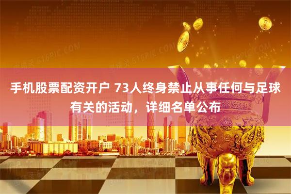 手机股票配资开户 73人终身禁止从事任何与足球有关的活动，详细名单公布