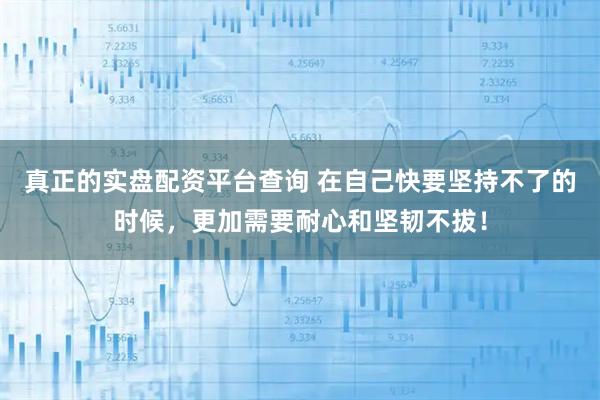 真正的实盘配资平台查询 在自己快要坚持不了的时候，更加需要耐心和坚韧不拔！