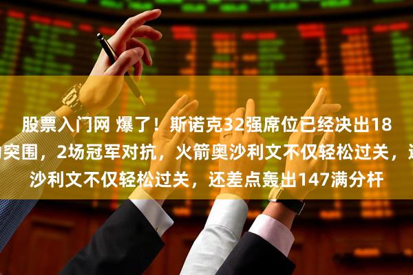 股票入门网 爆了！斯诺克32强席位已经决出18个！中国军团3人成功突围，2场冠军对抗，火箭奥沙利文不仅轻松过关，还差点轰出147满分杆