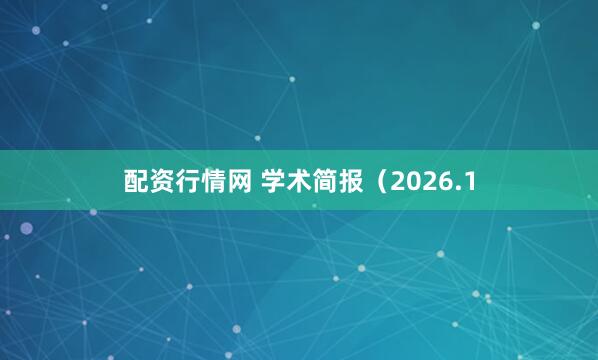 配资行情网 学术简报（2026.1