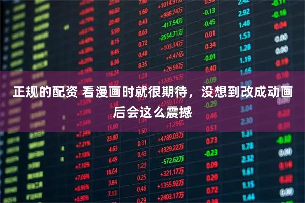 正规的配资 看漫画时就很期待，没想到改成动画后会这么震撼