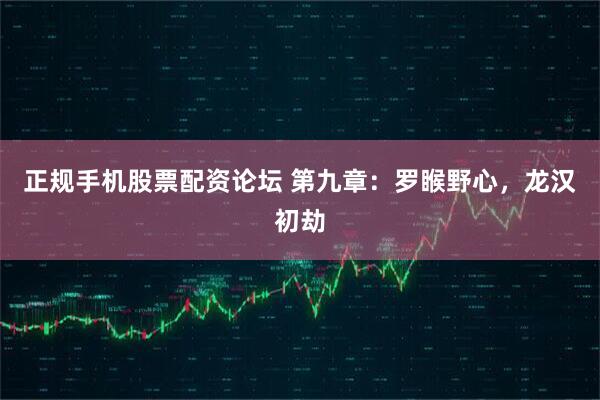 正规手机股票配资论坛 第九章：罗睺野心，龙汉初劫