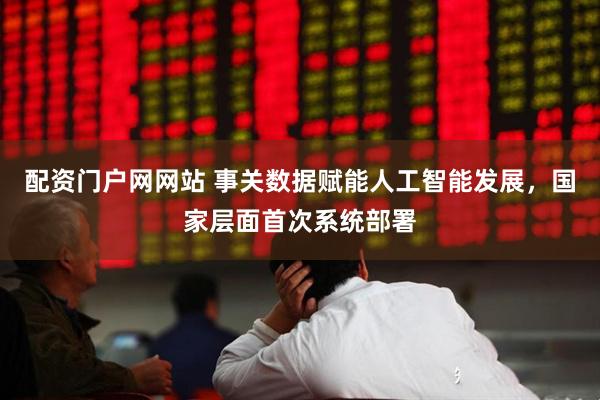 配资门户网网站 事关数据赋能人工智能发展，国家层面首次系统部署